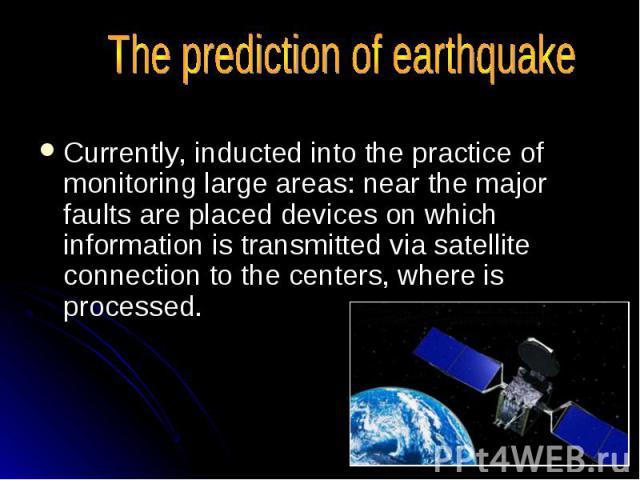 Currently, inducted into the practice of monitoring large areas: near the major faults are placed devices on which information is transmitted via satellite connection to the centers, where is processed. Currently, inducted into the practice of monit…