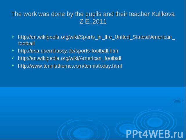 The work was done by the pupils and their teacher Kulikova Z.E.,2011 http://en.wikipedia.org/wiki/Sports_in_the_United_States#American_football http://usa.usembassy.de/sports-football.htm http://en.wikipedia.org/wiki/American_football http://www.ten…