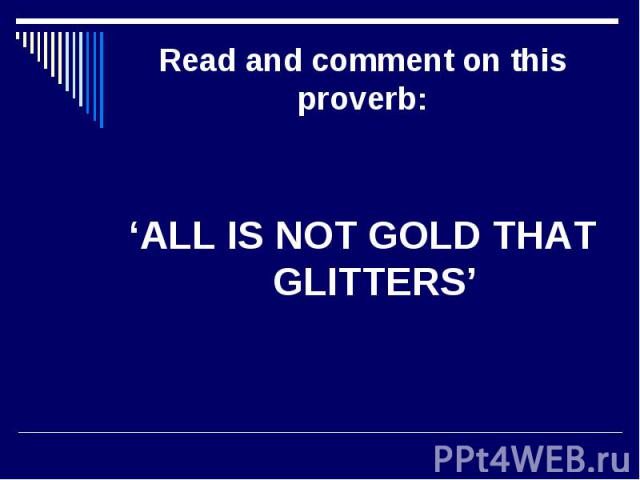 Read and comment on this proverb: ‘ALL IS NOT GOLD THAT GLITTERS’