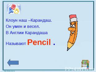 Клоун наш –Карандаш. Он умен и весел. В Англии Карандаша Называют Pencil .