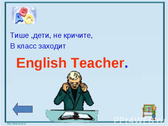 Тише ,дети, не кричите, В класс заходит English Teacher.