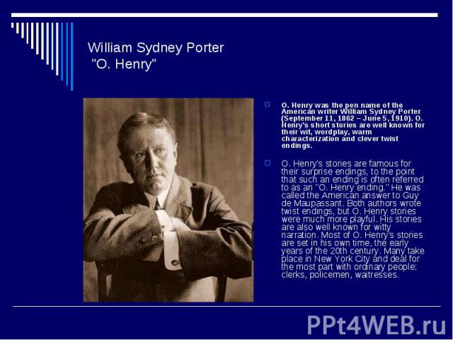 William Sydney Porter "O. Henry" O. Henry was the pen name of the American writer William Sydney Porter (September 11, 1862 – June 5, 1910). O. Henry's short stories are well known for their wit, wordplay, warm characterization and clever …