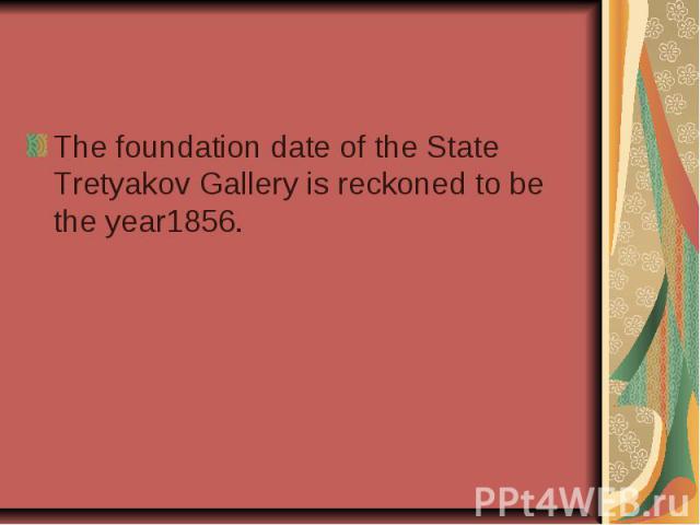 The foundation date of the State Tretyakov Gallery is reckoned to be the year1856.