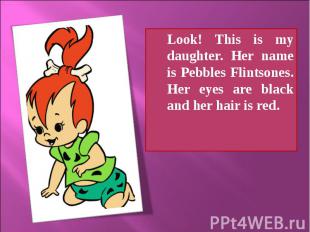 Look! This is my daughter. Her name is Pebbles Flintsones. Her eyes are black an