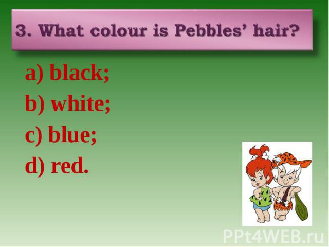 a) black; a) black; b) white; c) blue; d) red.