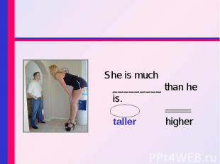 She is much _________ than he is. She is much _________ than he is. taller highe