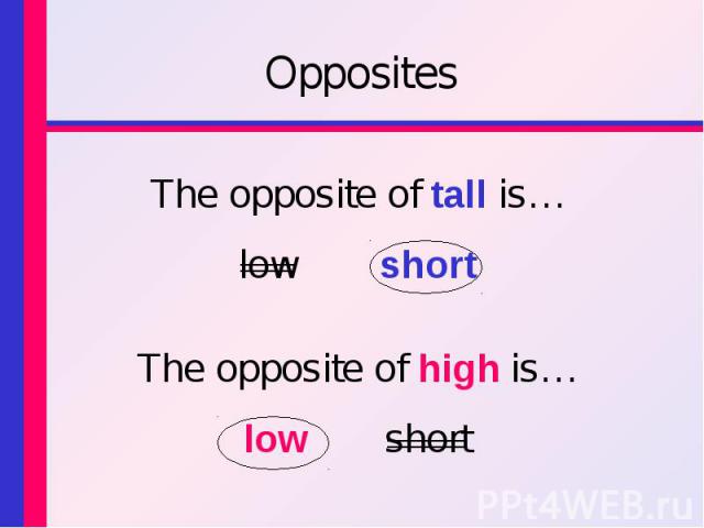The opposite of tall is… The opposite of tall is… low short The opposite of high is… low short