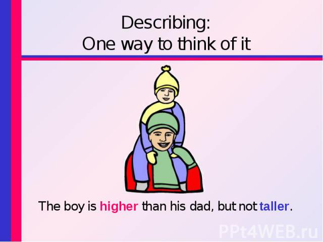 The boy is higher than his dad, but not taller. The boy is higher than his dad, but not taller.