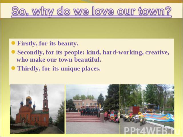 Firstly, for its beauty. Firstly, for its beauty. Secondly, for its people: kind, hard-working, creative, who make our town beautiful. Thirdly, for its unique places.