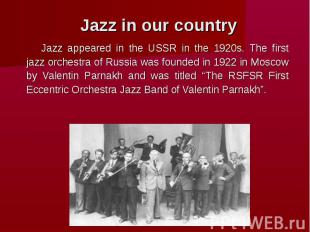 Jazz in our country Jazz appeared in the USSR in the 1920s. The first jazz orche