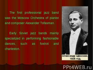 The first professional jazz band was the Moscow Orchestra of pianist and compose