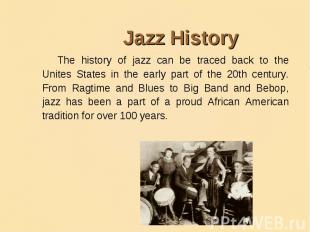 Jazz History The history of jazz can be traced back to the Unites States in the