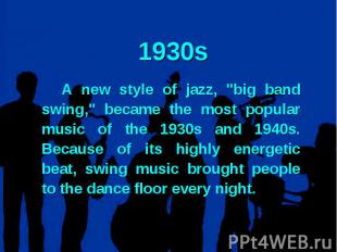 1930s A new style of jazz, &quot;big band swing,&quot; became the most popular m