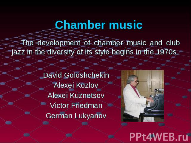 Chamber music The development of chamber music and club jazz in the diversity of its style begins in the 1970s.