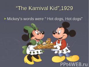 “The Karnival Kid”,1929 Mickey’s words were “ Hot dogs, Hot dogs”