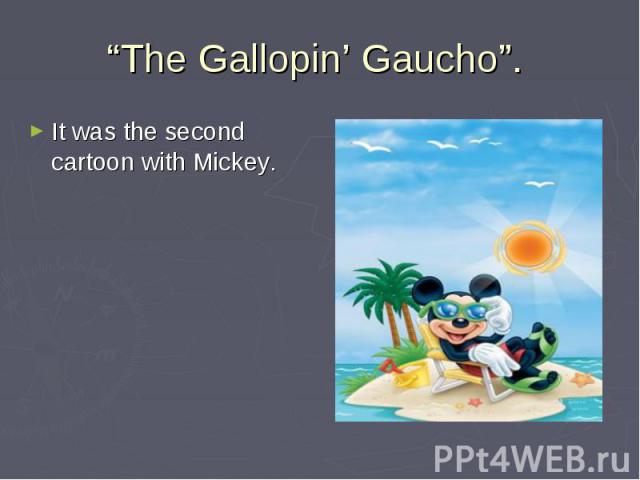 “The Gallopin’ Gaucho”. It was the second cartoon with Mickey.