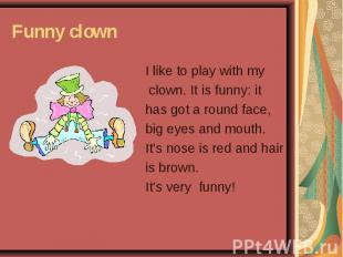 I like to play with my I like to play with my clown. It is funny: it has got a r