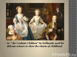 In “ the Graham Children” he brilliantly used his delicate colours to show the c