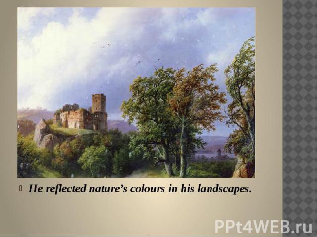 He reflected nature’s colours in his landscapes.