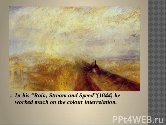 In his “Rain, Stream and Speed”(1844) he worked much on the colour interrelation.