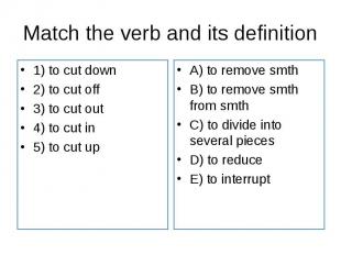 1) to cut down 1) to cut down 2) to cut off 3) to cut out 4) to cut in 5) to cut