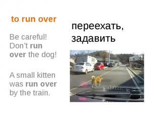 to run over Be careful! Don’t run over the dog! A small kitten was run over by t