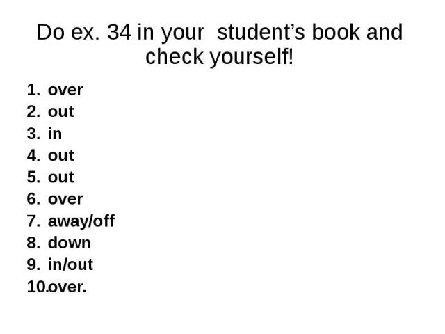 Do ex. 34 in your student’s book and check yourself! over out in out out over away/off down in/out over.
