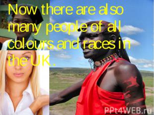 Now there are also many people of all colours and races in the UK. Now there are