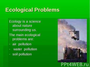 Ecological Problems Ecology is a science about nature surrounding us. The main e