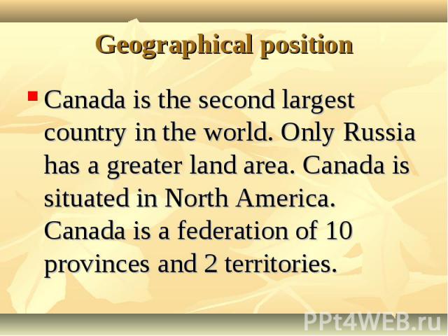 Canada is the second largest country in the world. Only Russia has a greater land area. Canada is situated in North America. Canada is a federation of 10 provinces and 2 territories. Canada is the second largest country in the world. Only Russia has…