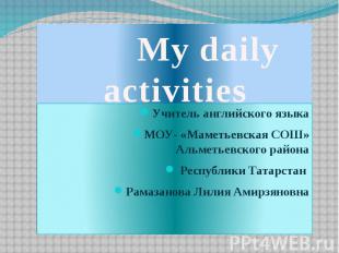 My daily activities Учитель английского языка МОУ- «Маметьевская СОШ» Альметьевс