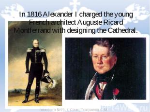 In 1816 Alexander I charged the young French architect Auguste Ricard Montferran