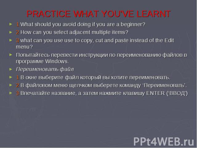 1 What should you avoid doing if you are a beginner? 1 What should you avoid doing if you are a beginner? 2 How can you select adjacent multiple items? 3 what can you use use to copy, cut and paste instead of the Edit menu? Попытайтесь перевести инс…