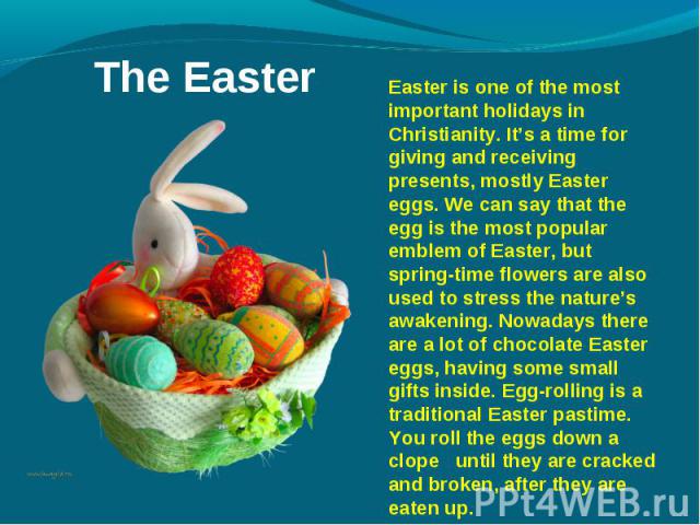 Easter is one of the most important holidays in Christianity. It’s a time for giving and receiving presents, mostly Easter eggs. We can say that the egg is the most popular emblem of Easter, but spring-time flowers are also used to stress the nature…