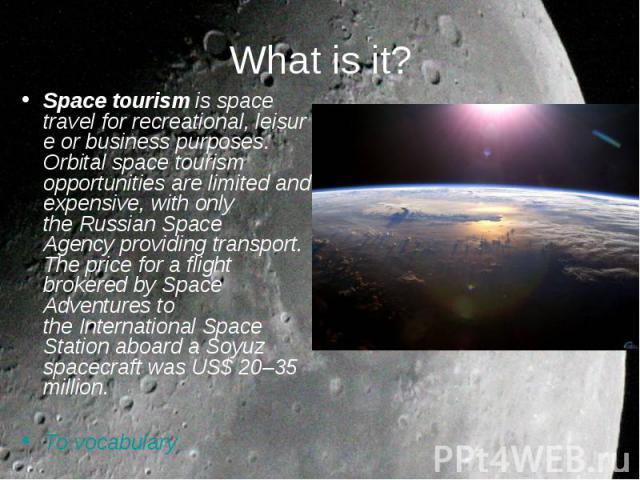 Space tourism is space travel for recreational, leisure or business purposes. Orbital space tourism opportunities are limited and expensive, with only the Russian Space Agency providing transport. Th…