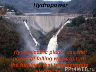 Hydroelectric plants use the power of falling water to turn the turbines that he
