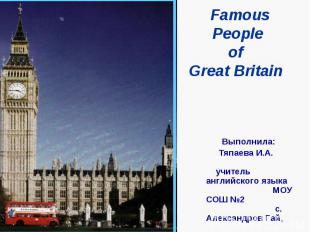 Famous People of Great Britain Выполнила: Тяпаева И.А. учитель английского языка