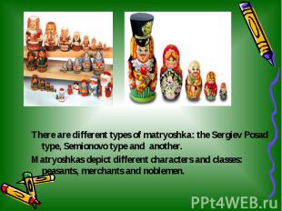 There are different types of matryoshka: the Sergiev Posad type, Semionovo type
