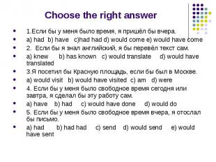 Choose the right answer 1.Если бы у меня было время, я пришёл бы вчера. a) had b