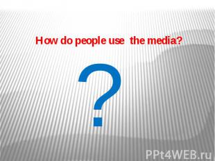 How do people use the media?