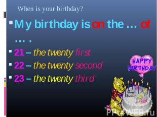 My birthday is on the … of … . My birthday is on the … of … . 21 – the twenty fi
