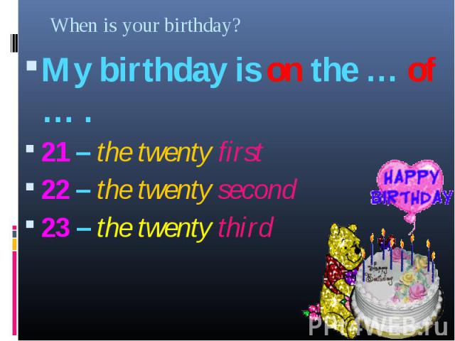 My birthday is on the … of … . My birthday is on the … of … . 21 – the twenty first 22 – the twenty second 23 – the twenty third