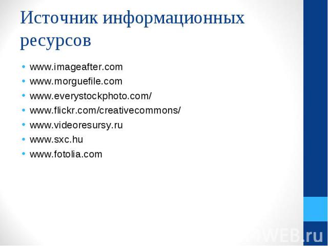 www.imageafter.com www.imageafter.com www.morguefile.com www.everystockphoto.com/ www.flickr.com/creativecommons/ www.videoresursy.ru www.sxc.hu www.fotolia.com