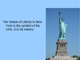 The Statue of Liberty in New York is the symbol of the USA. It is 46 meters. The