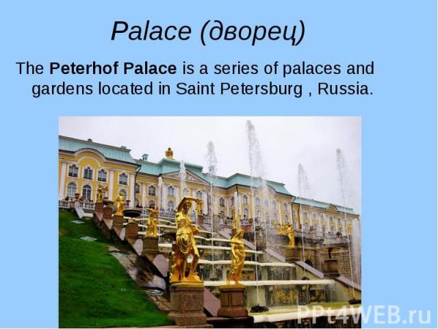 The Peterhof Palace is a series of palaces and gardens located in Saint Petersburg , Russia. The Peterhof Palace is a series of palaces and gardens located in Saint Petersburg , Russia.