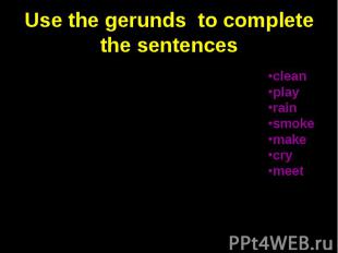 Use the gerunds to complete the sentences 1. Stop … so much noise. I am trying t