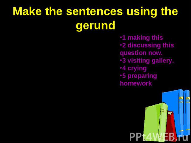 Make the sentences using the gerund