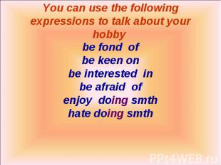 be fond of be keen on be interested in be afraid of enjoy doing smth hate doing