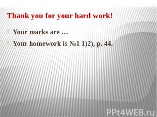 Thank you for your hard work! Your marks are … Your homework is №1 1)2), p. 44.