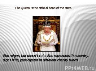 The Queen is the official head of the state.